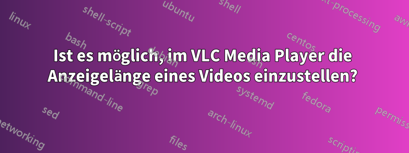 Ist es möglich, im VLC Media Player die Anzeigelänge eines Videos einzustellen?