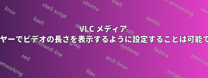 VLC メディア プレーヤーでビデオの長さを表示するように設定することは可能ですか?