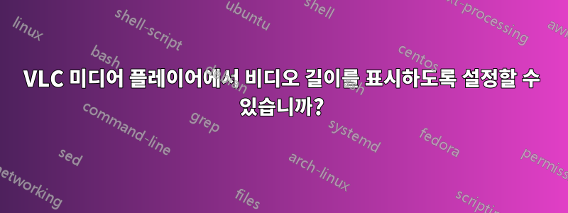 VLC 미디어 플레이어에서 비디오 길이를 표시하도록 설정할 수 있습니까?