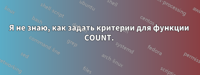 Я не знаю, как задать критерии для функции COUNT.