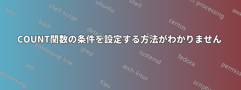 COUNT関数の条件を設定する方法がわかりません