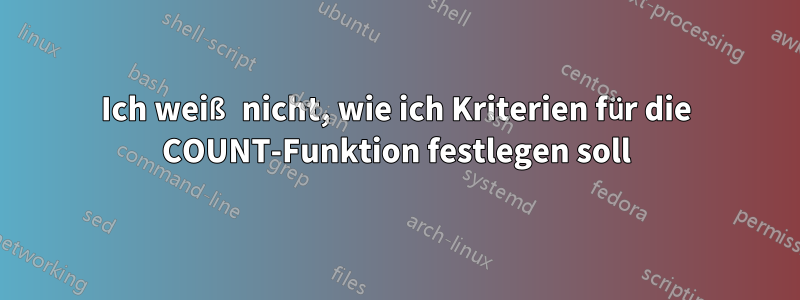 Ich weiß nicht, wie ich Kriterien für die COUNT-Funktion festlegen soll