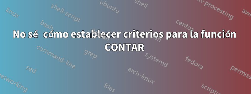 No sé cómo establecer criterios para la función CONTAR