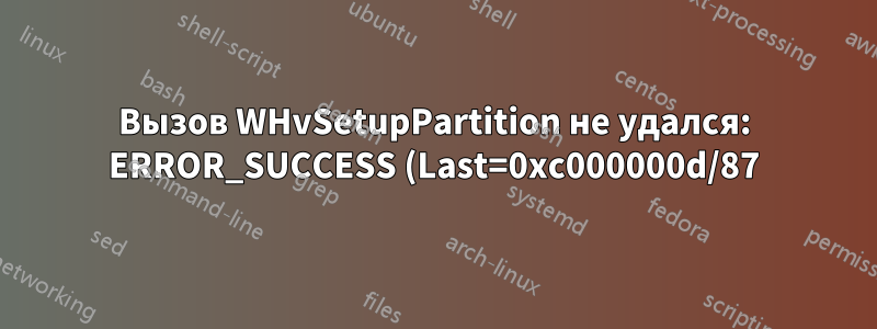 Вызов WHvSetupPartition не удался: ERROR_SUCCESS (Last=0xc000000d/87) (VERR_NEM_VM_CREATE_FAILED)