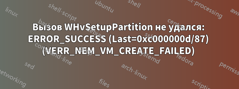 Вызов WHvSetupPartition не удался: ERROR_SUCCESS (Last=0xc000000d/87) (VERR_NEM_VM_CREATE_FAILED)