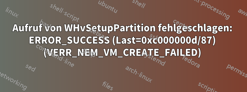 Aufruf von WHvSetupPartition fehlgeschlagen: ERROR_SUCCESS (Last=0xc000000d/87) (VERR_NEM_VM_CREATE_FAILED)