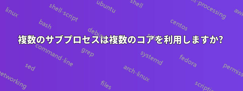 複数のサブプロセスは複数のコアを利用しますか?