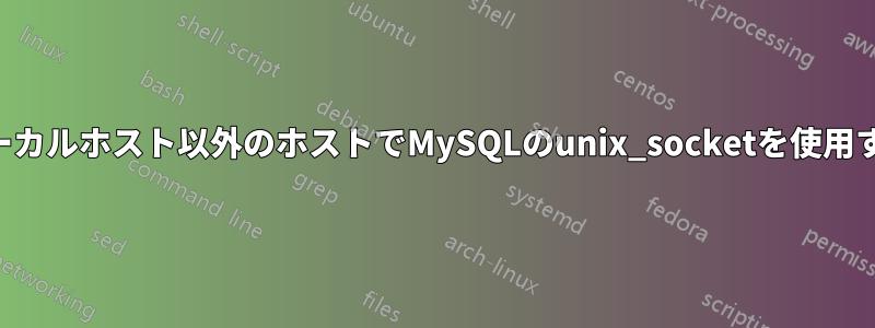 ローカルホスト以外のホストでMySQLのunix_socketを使用する