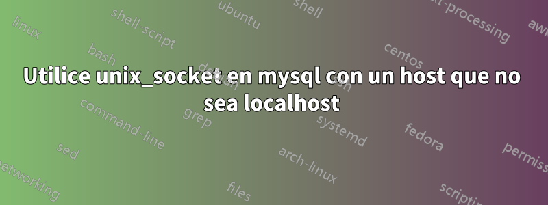 Utilice unix_socket en mysql con un host que no sea localhost