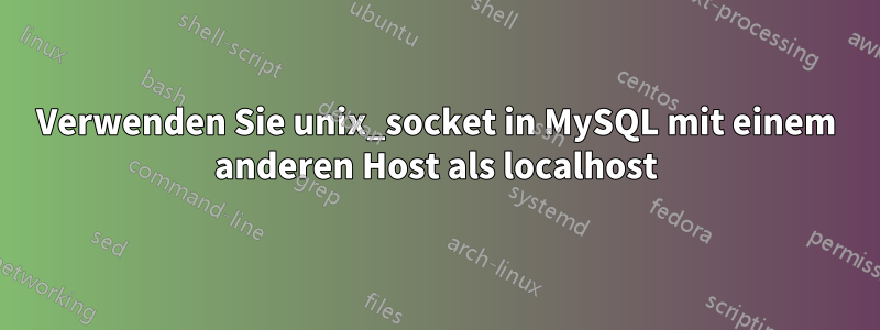 Verwenden Sie unix_socket in MySQL mit einem anderen Host als localhost