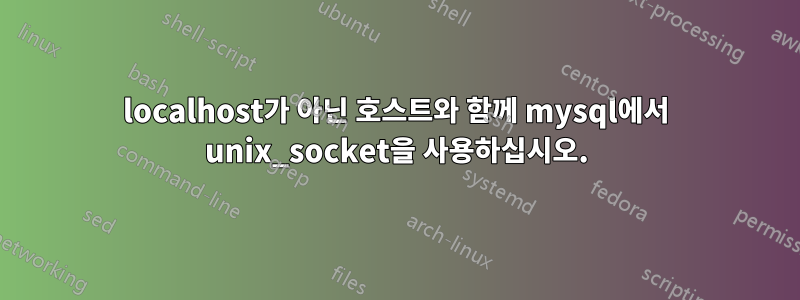 localhost가 아닌 호스트와 함께 mysql에서 unix_socket을 사용하십시오.