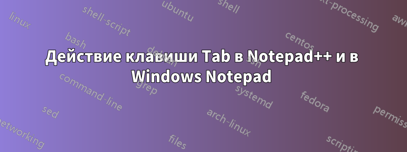 Действие клавиши Tab в Notepad++ и в Windows Notepad