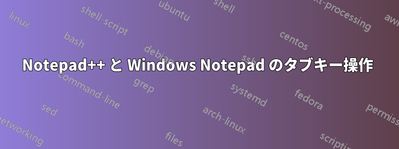 Notepad++ と Windows Notepad のタブキー操作