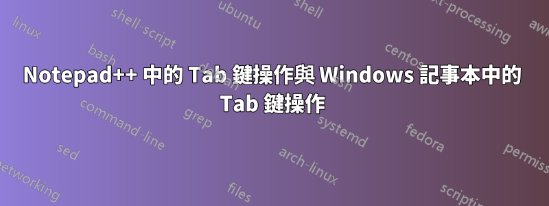 Notepad++ 中的 Tab 鍵操作與 Windows 記事本中的 Tab 鍵操作