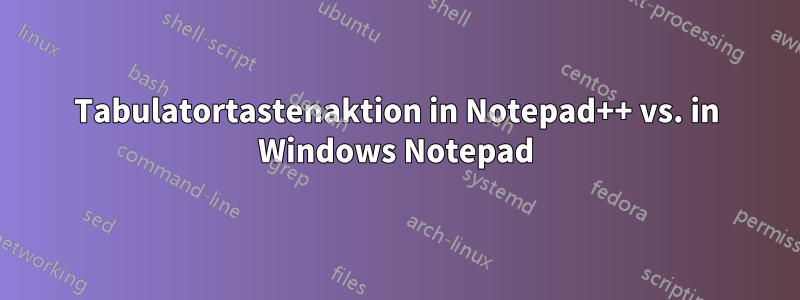 Tabulatortastenaktion in Notepad++ vs. in Windows Notepad