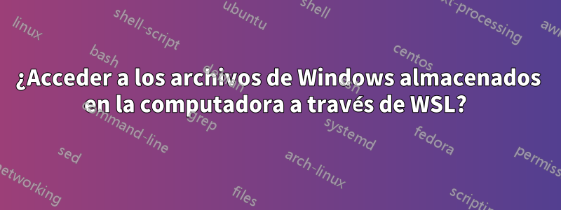 ¿Acceder a los archivos de Windows almacenados en la computadora a través de WSL? 