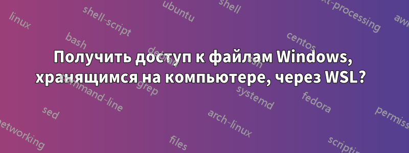 Получить доступ к файлам Windows, хранящимся на компьютере, через WSL? 