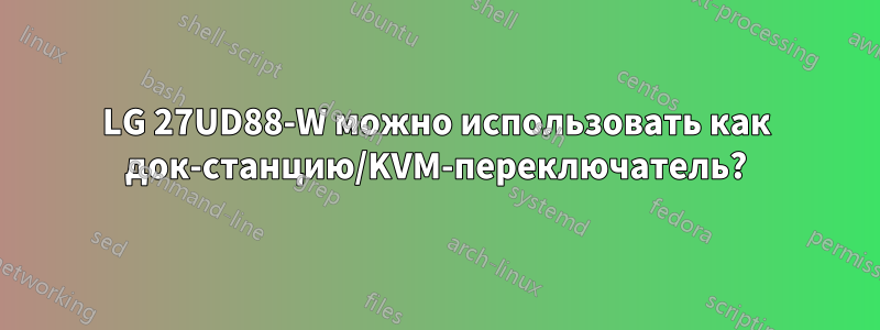 LG 27UD88-W можно использовать как док-станцию/KVM-переключатель?