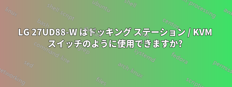 LG 27UD88-W はドッキング ステーション / KVM スイッチのように使用できますか?