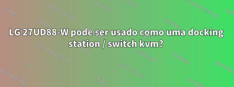 LG 27UD88-W pode ser usado como uma docking station / switch kvm?