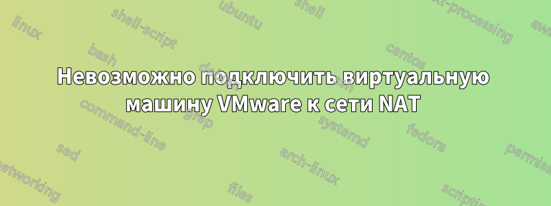 Невозможно подключить виртуальную машину VMware к сети NAT