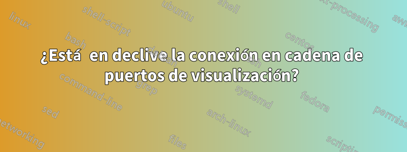 ¿Está en declive la conexión en cadena de puertos de visualización?