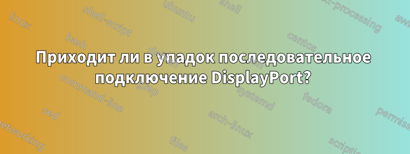 Приходит ли в упадок последовательное подключение DisplayPort?