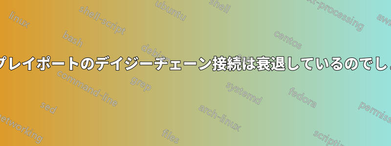 ディスプレイポートのデイジーチェーン接続は衰退しているのでしょうか?