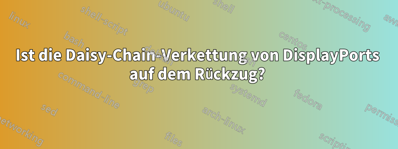 Ist die Daisy-Chain-Verkettung von DisplayPorts auf dem Rückzug?