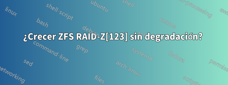 ¿Crecer ZFS RAID-Z[123] sin degradación?