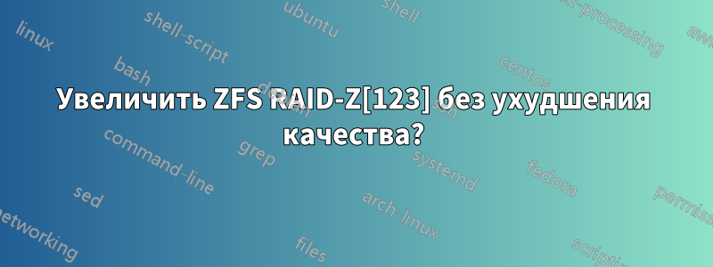 Увеличить ZFS RAID-Z[123] без ухудшения качества?