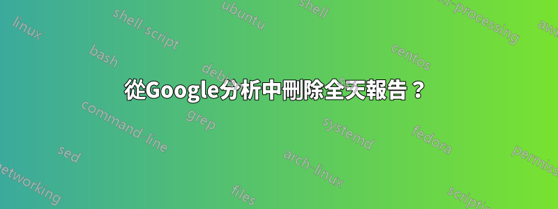 從Google分析中刪除全天報告？