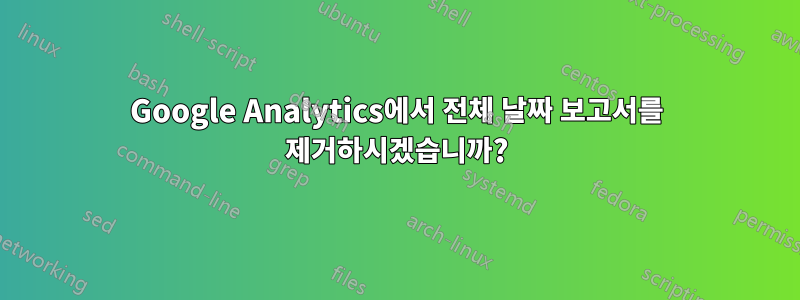 Google Analytics에서 전체 날짜 보고서를 제거하시겠습니까?