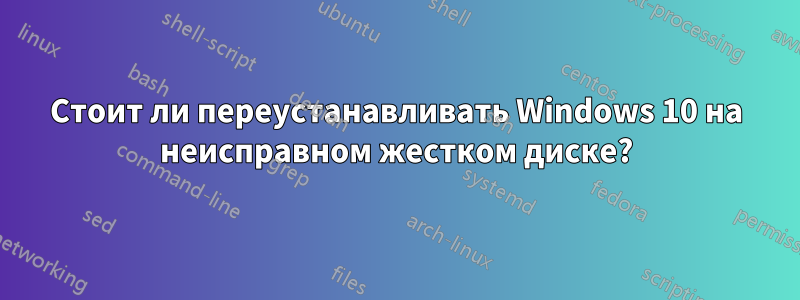 Стоит ли переустанавливать Windows 10 на неисправном жестком диске?