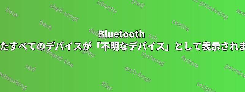 Bluetooth デバイスを追加すると、検出されたすべてのデバイスが「不明なデバイス」として表示されます。どうすれば修正できますか?