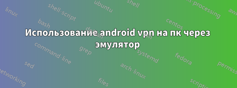 Использование android vpn на пк через эмулятор