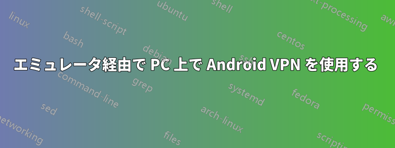 エミュレータ経由で PC 上で Android VPN を使用する