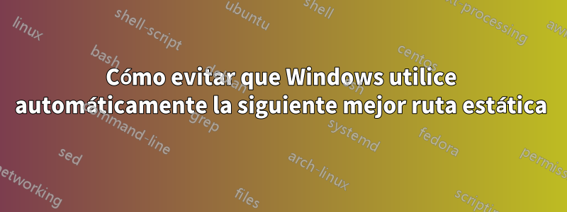 Cómo evitar que Windows utilice automáticamente la siguiente mejor ruta estática