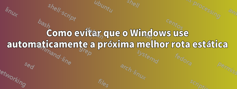 Como evitar que o Windows use automaticamente a próxima melhor rota estática