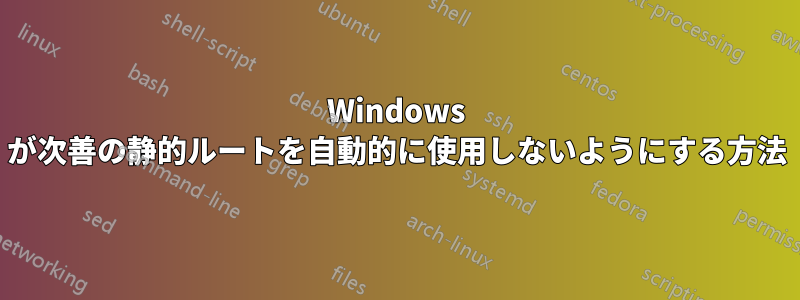 Windows が次善の静的ルートを自動的に使用しないようにする方法