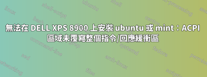 無法在 DELL XPS 8900 上安裝 ubuntu 或 mint：ACPI 區域未覆寫整個指令/回應緩衝區