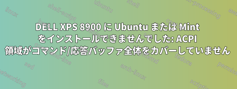 DELL XPS 8900 に Ubuntu または Mint をインストールできませんでした: ACPI 領域がコマンド/応答バッファ全体をカバーしていません