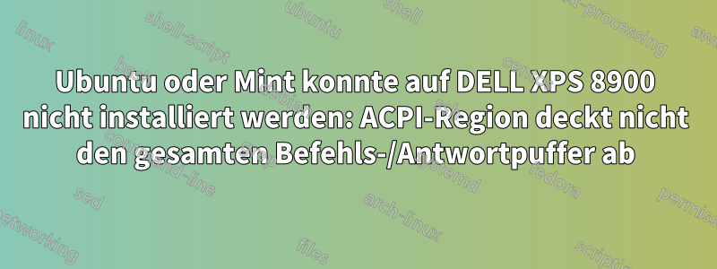 Ubuntu oder Mint konnte auf DELL XPS 8900 nicht installiert werden: ACPI-Region deckt nicht den gesamten Befehls-/Antwortpuffer ab