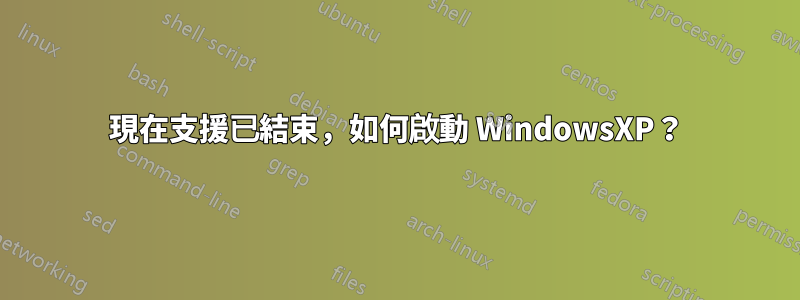 現在支援已結束，如何啟動 WindowsXP？