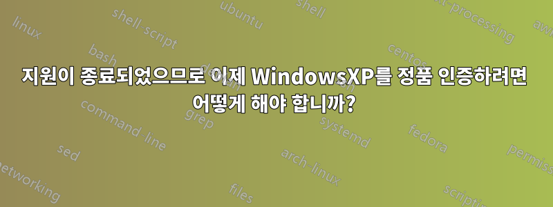 지원이 종료되었으므로 이제 WindowsXP를 정품 인증하려면 어떻게 해야 합니까?