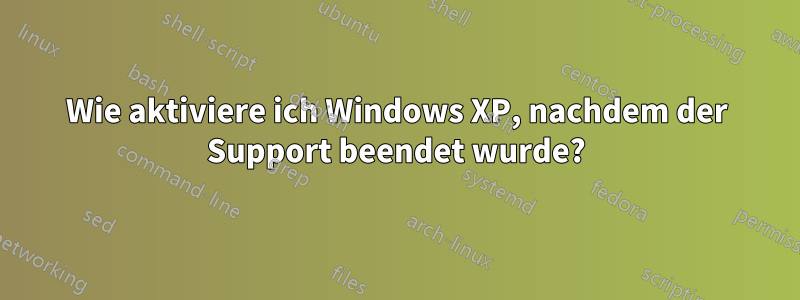 Wie aktiviere ich Windows XP, nachdem der Support beendet wurde?