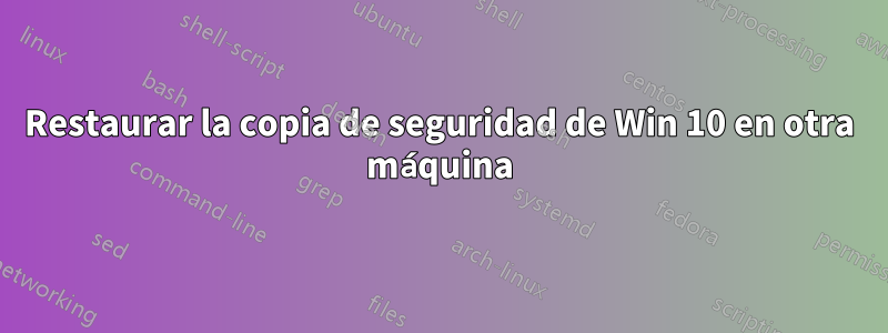 Restaurar la copia de seguridad de Win 10 en otra máquina