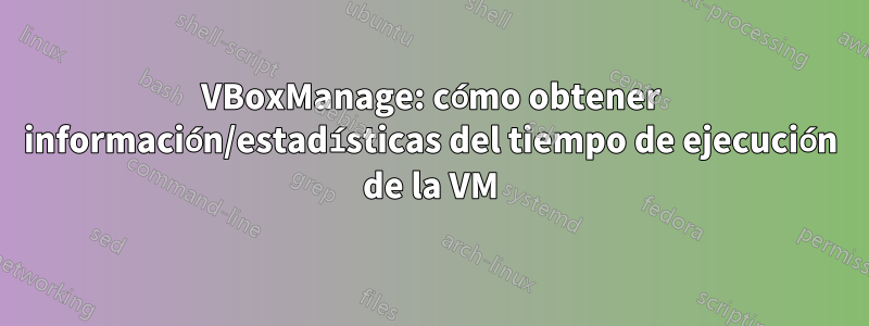 VBoxManage: cómo obtener información/estadísticas del tiempo de ejecución de la VM