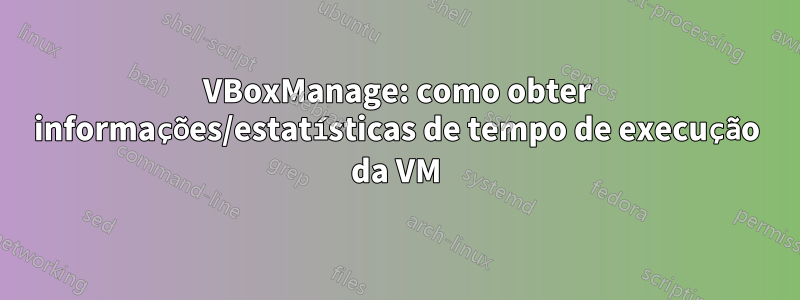 VBoxManage: como obter informações/estatísticas de tempo de execução da VM