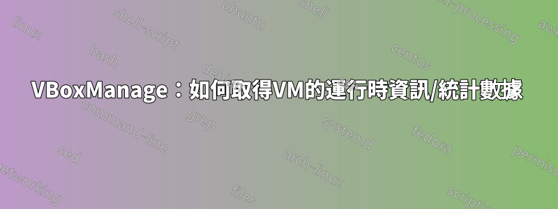 VBoxManage：如何取得VM的運行時資訊/統計數據